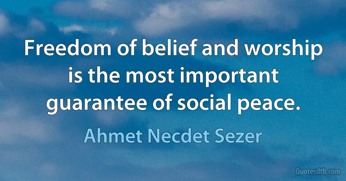 Freedom of belief and worship is the most important guarantee of social peace. (Ahmet Necdet Sezer)