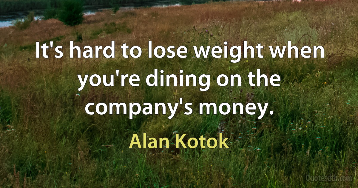 It's hard to lose weight when you're dining on the company's money. (Alan Kotok)