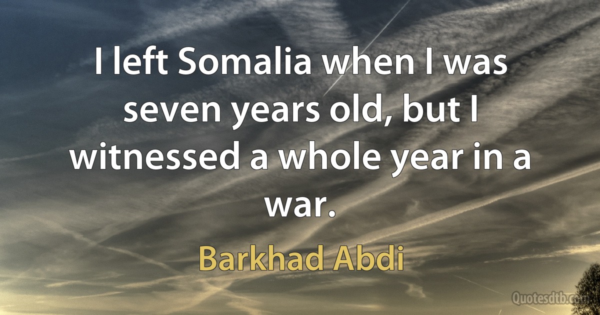 I left Somalia when I was seven years old, but I witnessed a whole year in a war. (Barkhad Abdi)