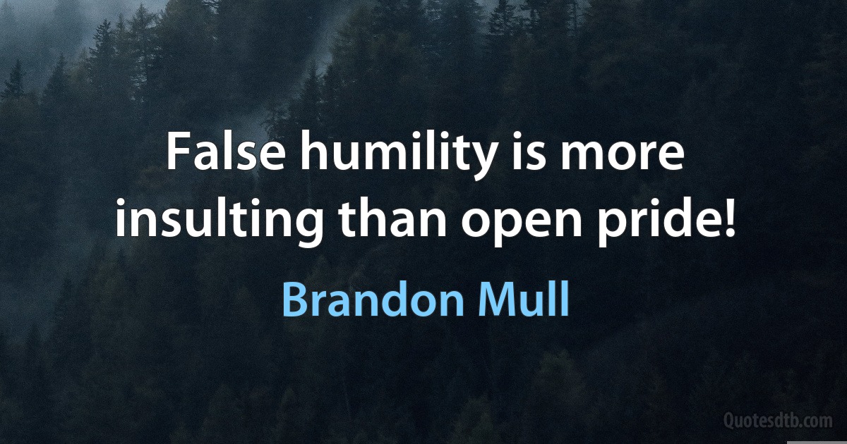 False humility is more insulting than open pride! (Brandon Mull)