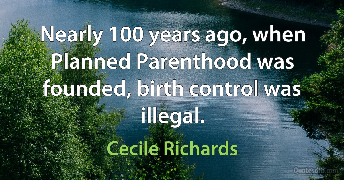 Nearly 100 years ago, when Planned Parenthood was founded, birth control was illegal. (Cecile Richards)