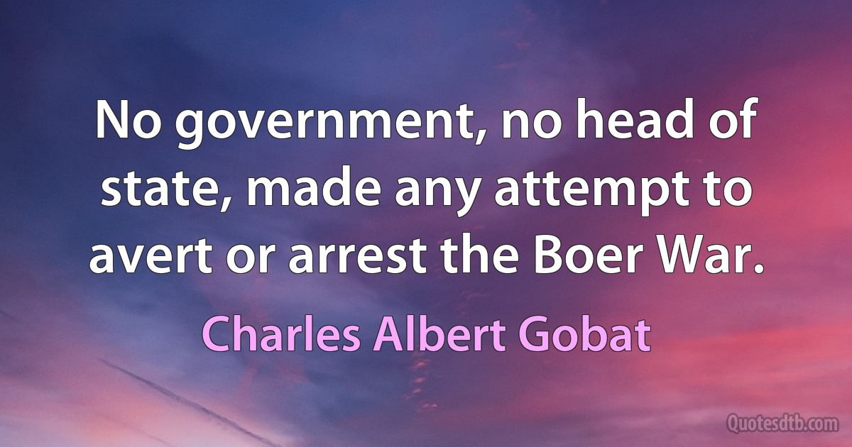 No government, no head of state, made any attempt to avert or arrest the Boer War. (Charles Albert Gobat)