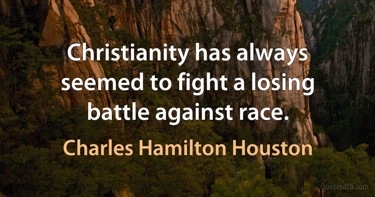 Christianity has always seemed to fight a losing battle against race. (Charles Hamilton Houston)