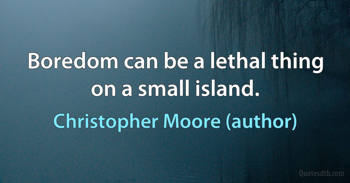 Boredom can be a lethal thing on a small island. (Christopher Moore (author))