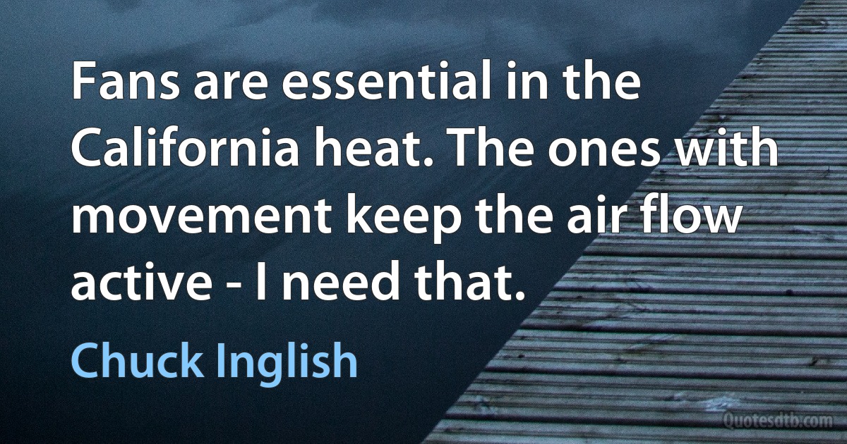 Fans are essential in the California heat. The ones with movement keep the air flow active - I need that. (Chuck Inglish)