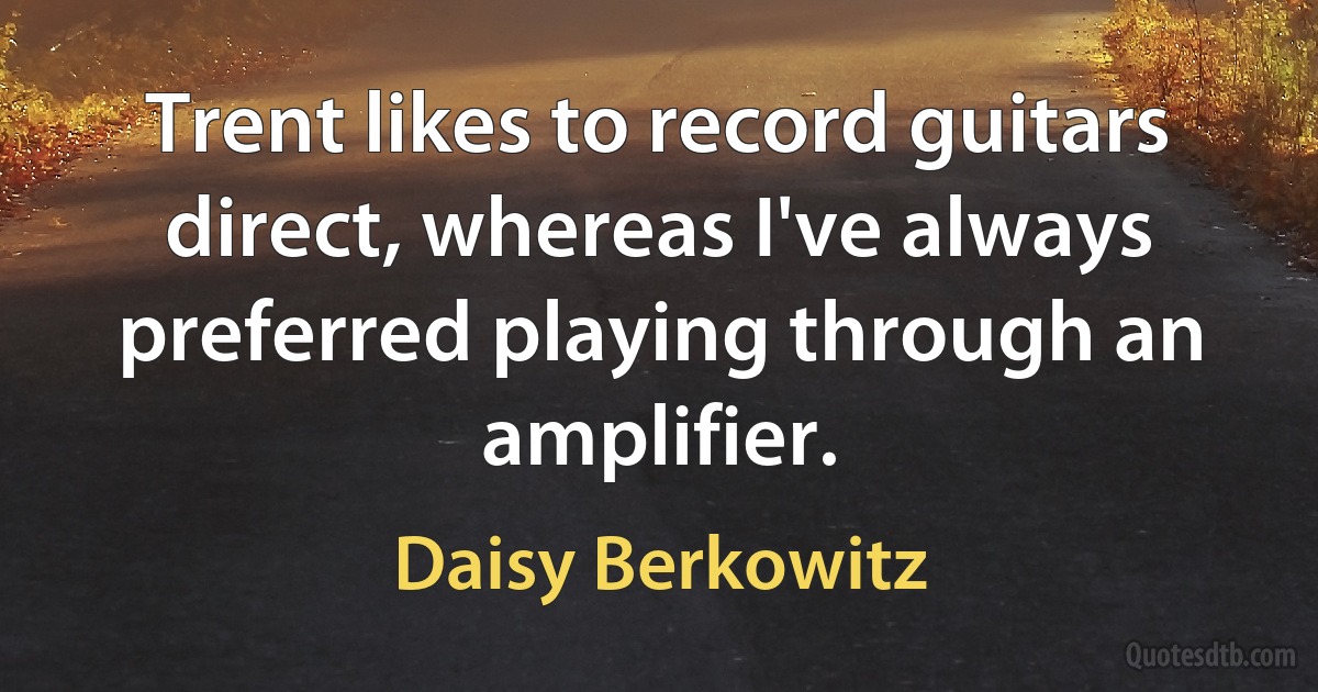 Trent likes to record guitars direct, whereas I've always preferred playing through an amplifier. (Daisy Berkowitz)