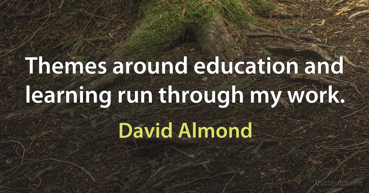 Themes around education and learning run through my work. (David Almond)