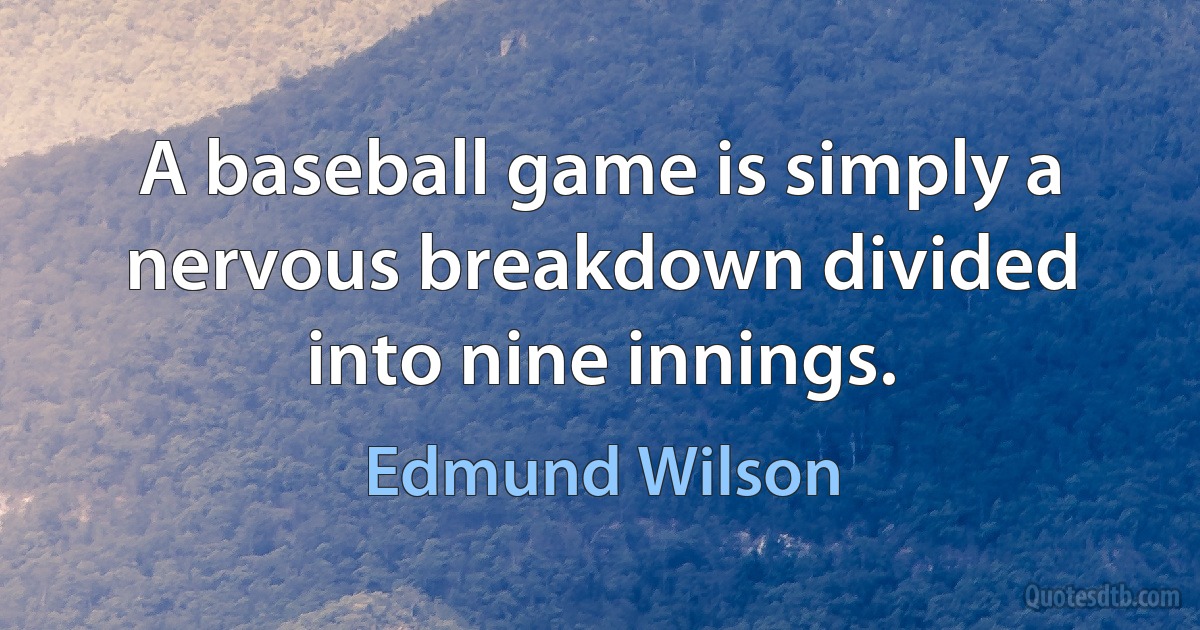 A baseball game is simply a nervous breakdown divided into nine innings. (Edmund Wilson)