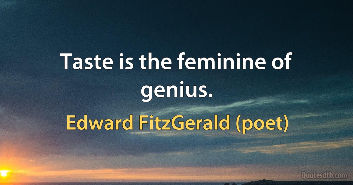 Taste is the feminine of genius. (Edward FitzGerald (poet))