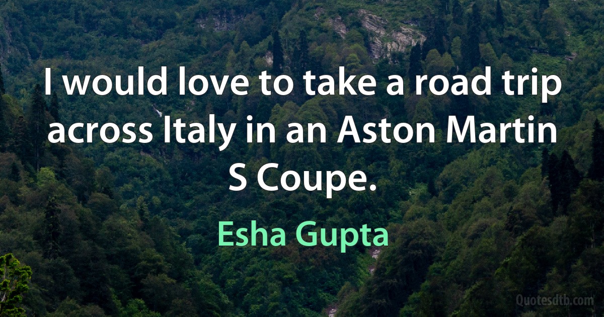 I would love to take a road trip across Italy in an Aston Martin S Coupe. (Esha Gupta)