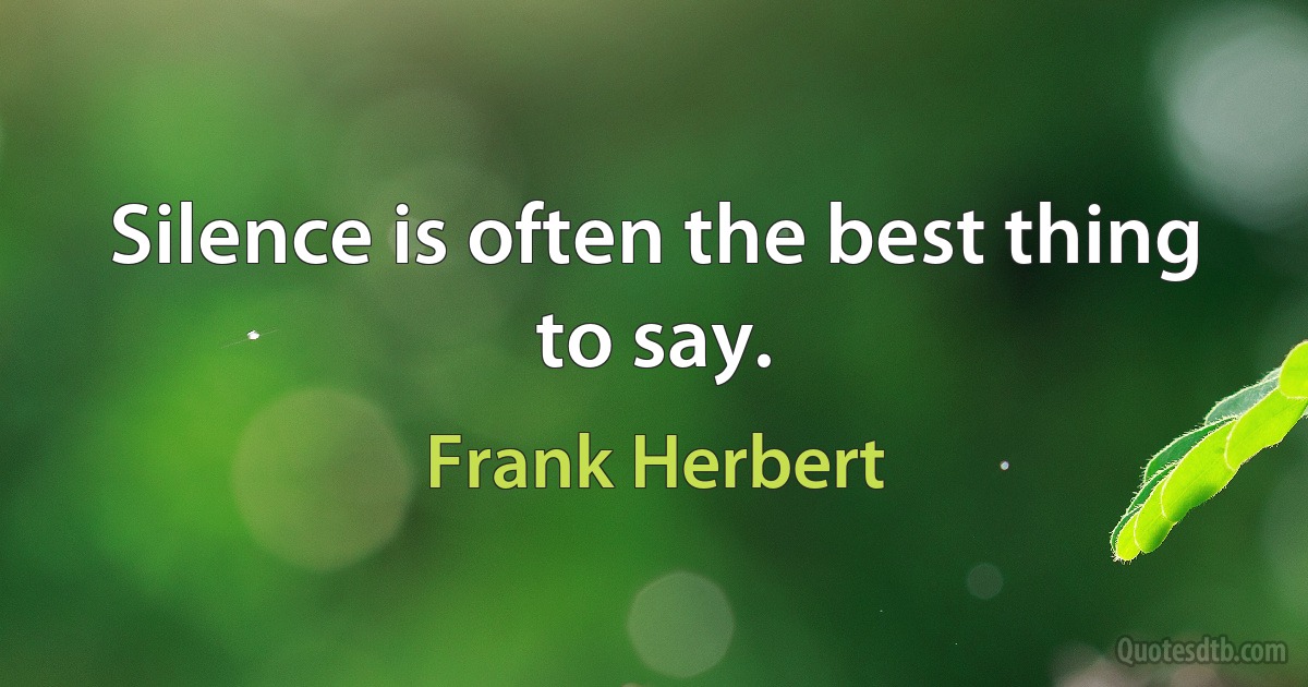 Silence is often the best thing to say. (Frank Herbert)