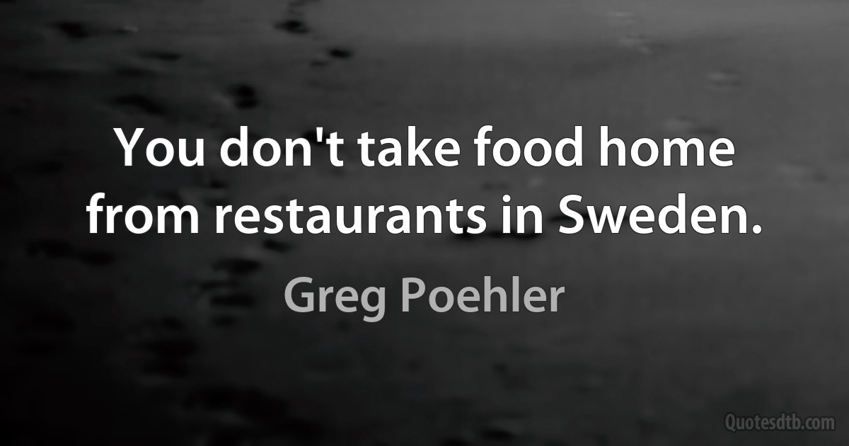 You don't take food home from restaurants in Sweden. (Greg Poehler)