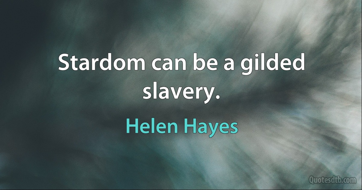 Stardom can be a gilded slavery. (Helen Hayes)