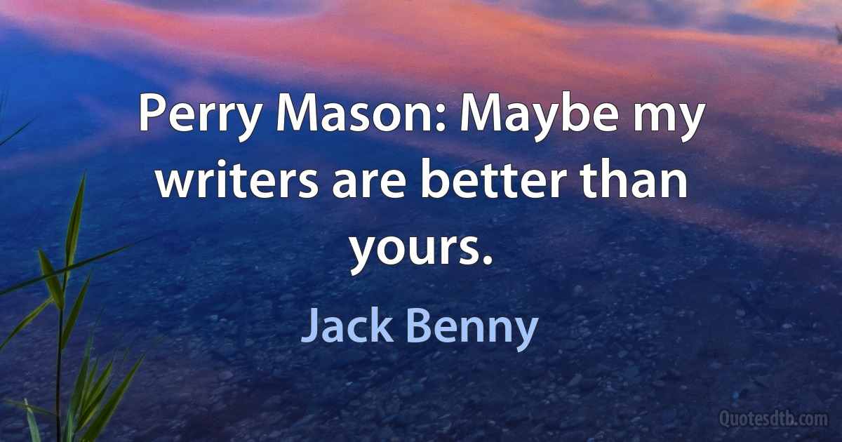 Perry Mason: Maybe my writers are better than yours. (Jack Benny)