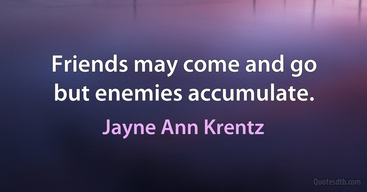 Friends may come and go
but enemies accumulate. (Jayne Ann Krentz)