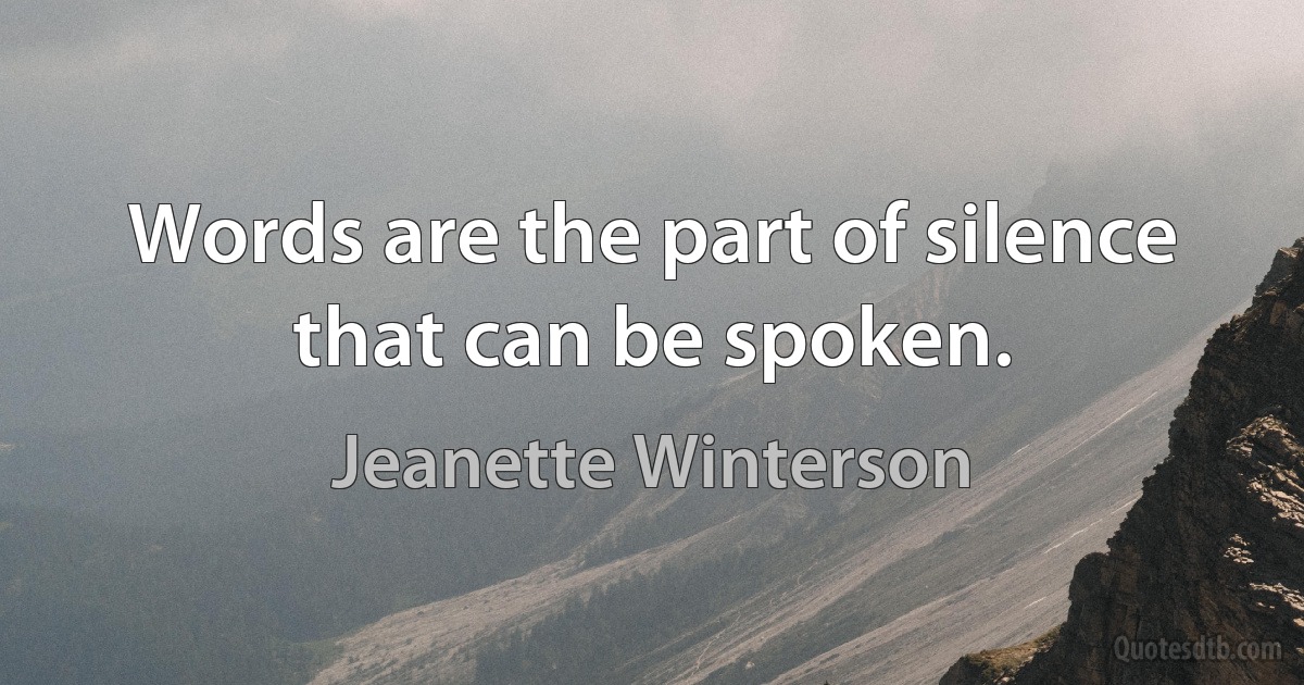 Words are the part of silence that can be spoken. (Jeanette Winterson)