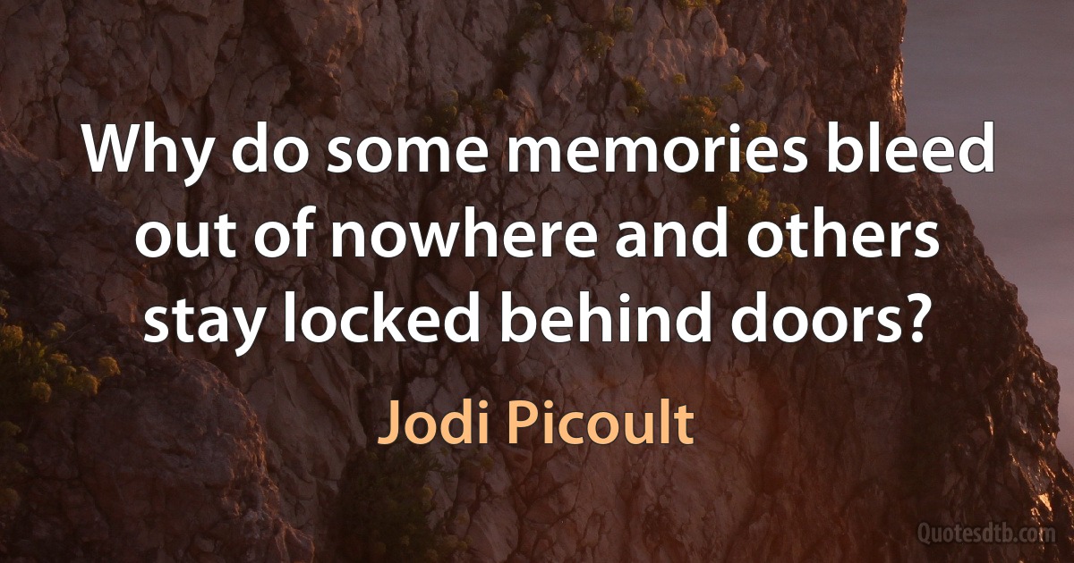 Why do some memories bleed out of nowhere and others stay locked behind doors? (Jodi Picoult)