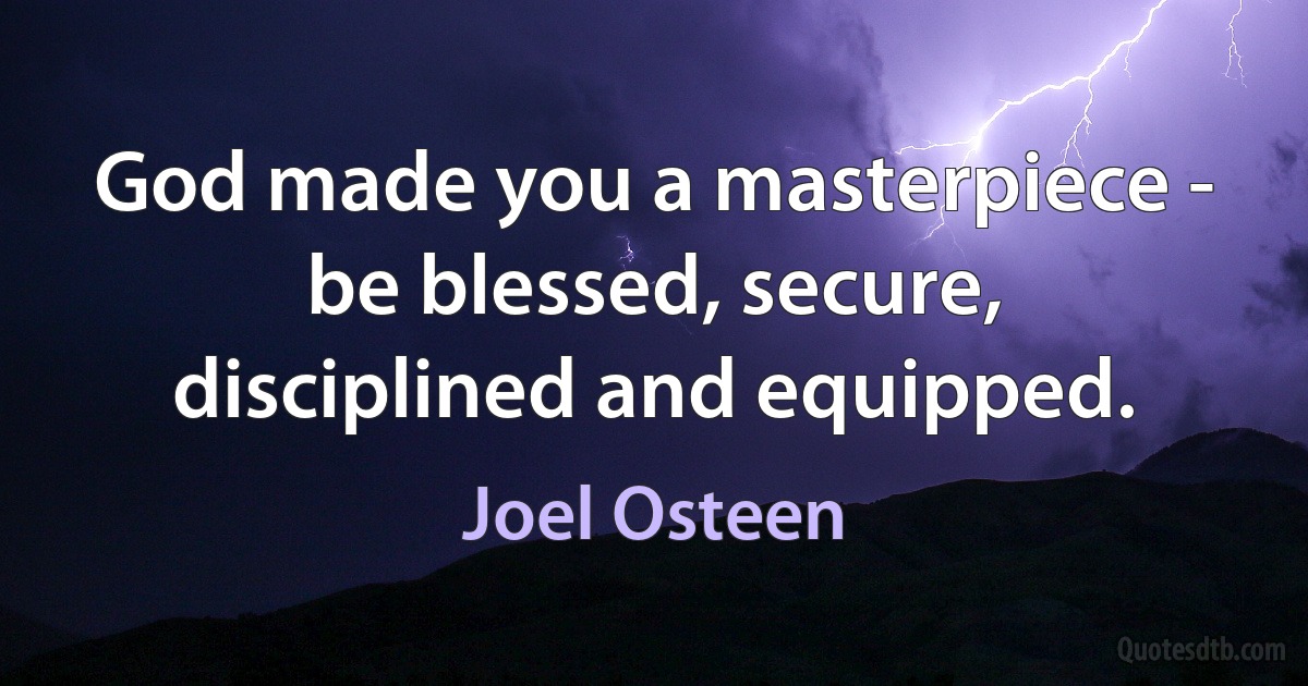 God made you a masterpiece - be blessed, secure, disciplined and equipped. (Joel Osteen)