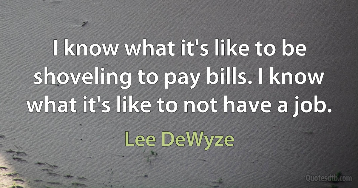 I know what it's like to be shoveling to pay bills. I know what it's like to not have a job. (Lee DeWyze)