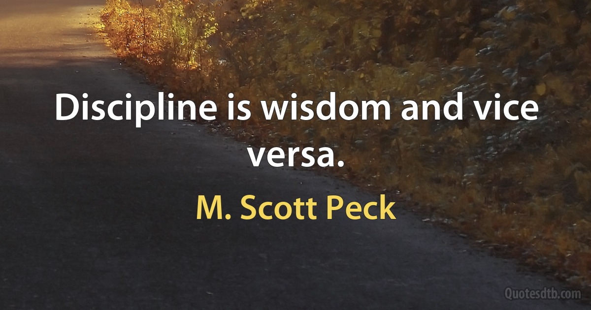 Discipline is wisdom and vice versa. (M. Scott Peck)