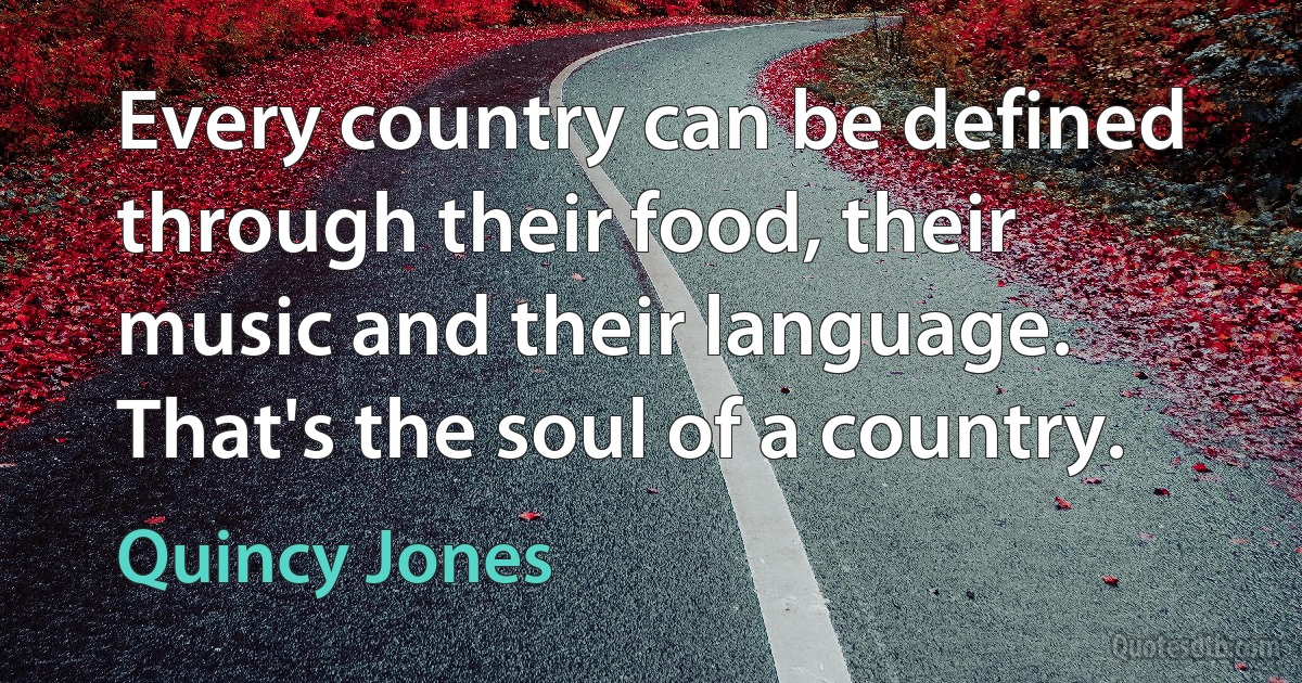 Every country can be defined through their food, their music and their language. That's the soul of a country. (Quincy Jones)