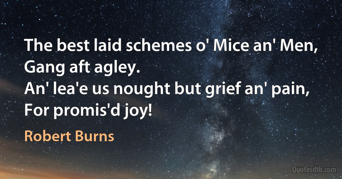 The best laid schemes o' Mice an' Men,
Gang aft agley.
An' lea'e us nought but grief an' pain,
For promis'd joy! (Robert Burns)