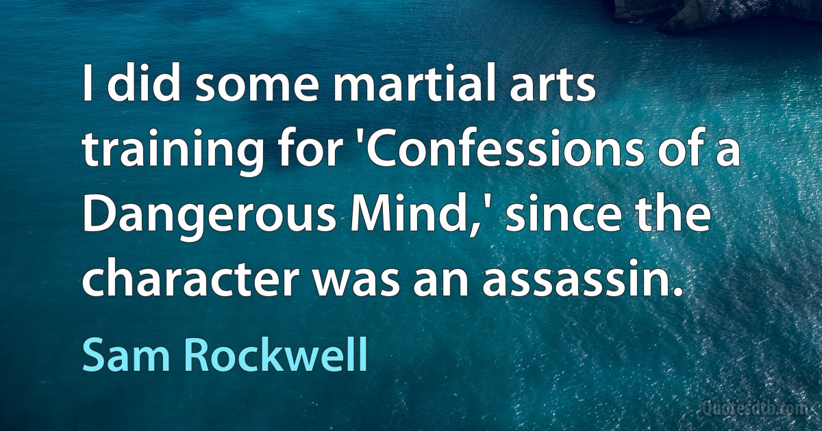 I did some martial arts training for 'Confessions of a Dangerous Mind,' since the character was an assassin. (Sam Rockwell)