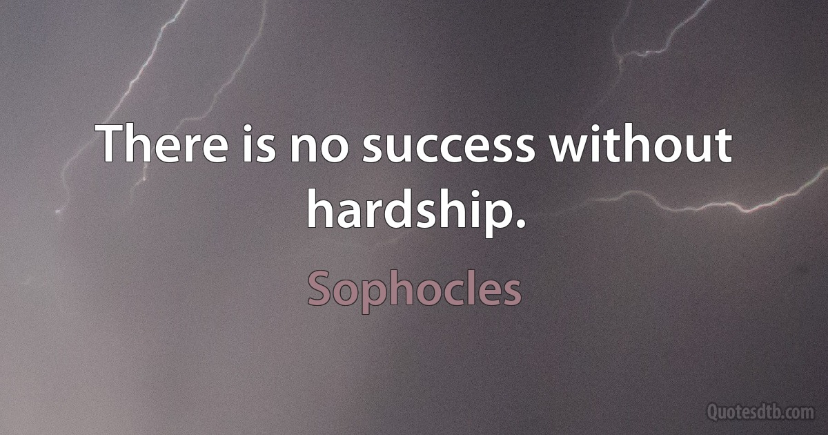 There is no success without hardship. (Sophocles)