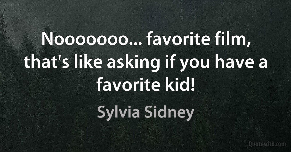 Nooooooo... favorite film, that's like asking if you have a favorite kid! (Sylvia Sidney)