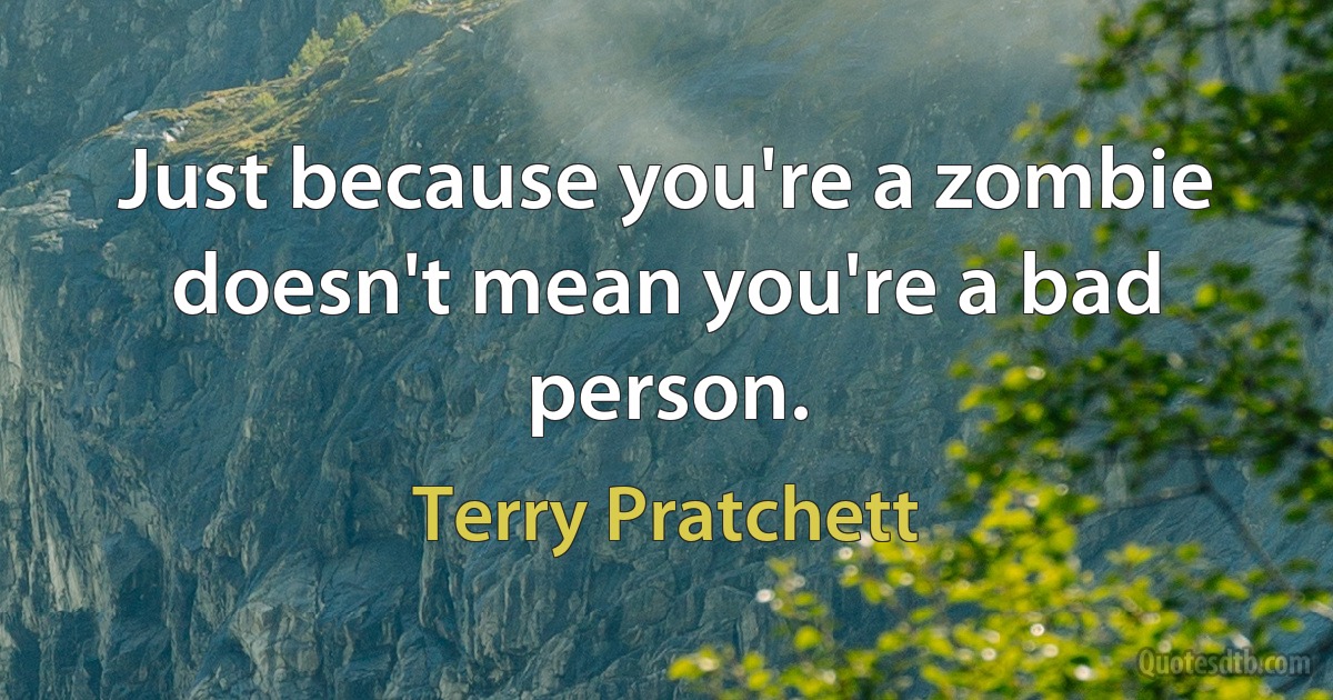 Just because you're a zombie doesn't mean you're a bad person. (Terry Pratchett)