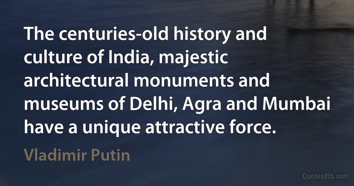 The centuries-old history and culture of India, majestic architectural monuments and museums of Delhi, Agra and Mumbai have a unique attractive force. (Vladimir Putin)