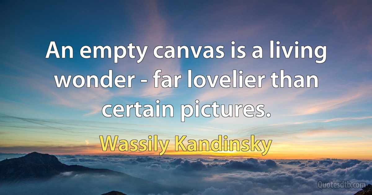 An empty canvas is a living wonder - far lovelier than certain pictures. (Wassily Kandinsky)