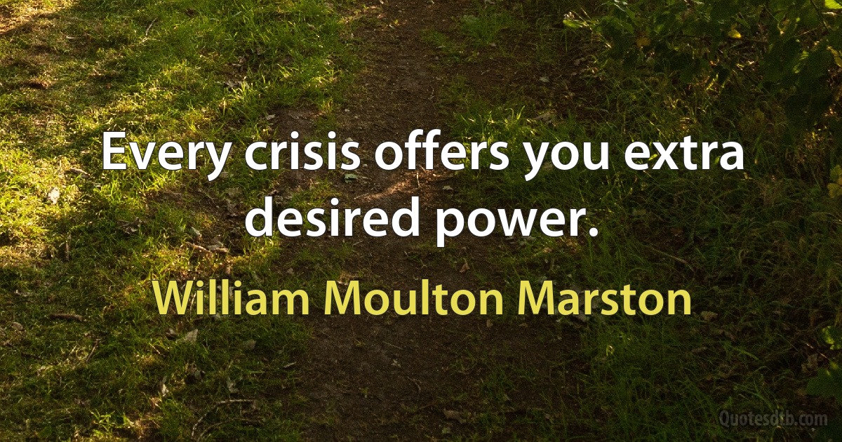 Every crisis offers you extra desired power. (William Moulton Marston)