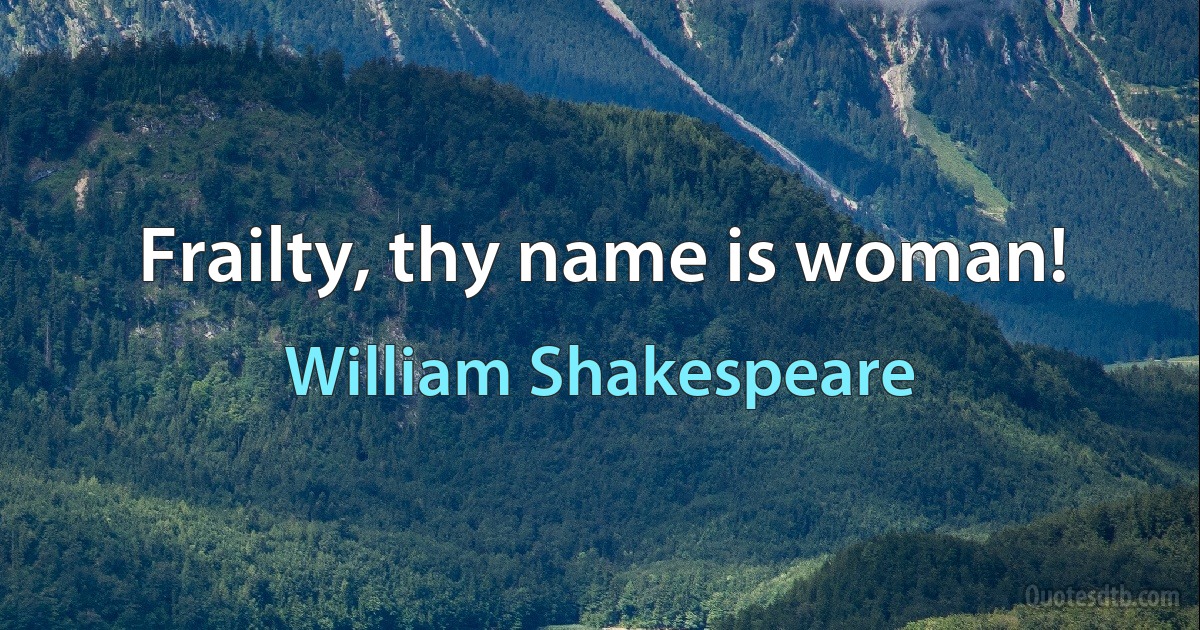 Frailty, thy name is woman! (William Shakespeare)