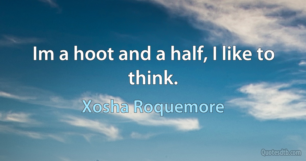 Im a hoot and a half, I like to think. (Xosha Roquemore)