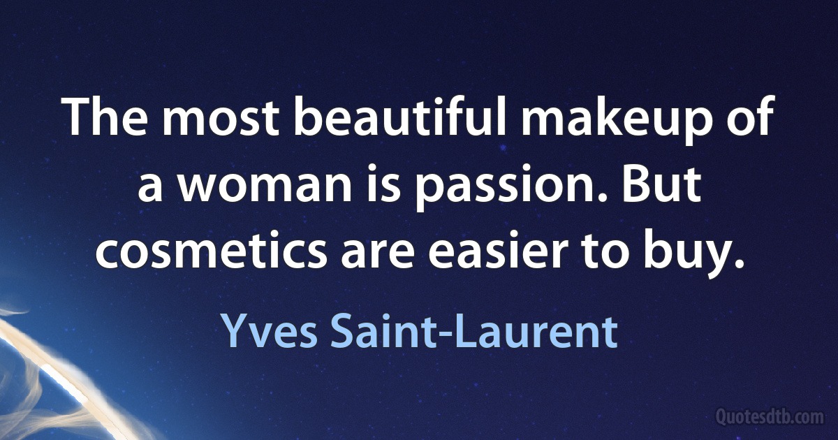 The most beautiful makeup of a woman is passion. But cosmetics are easier to buy. (Yves Saint-Laurent)