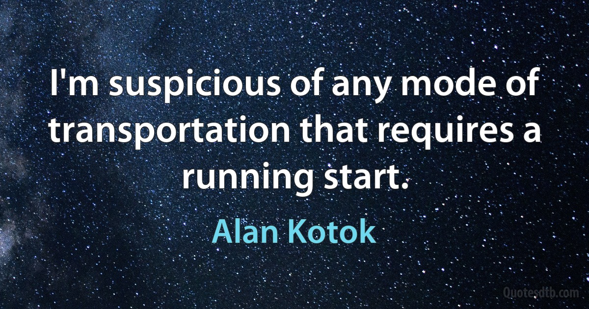 I'm suspicious of any mode of transportation that requires a running start. (Alan Kotok)