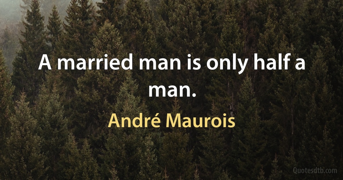 A married man is only half a man. (André Maurois)