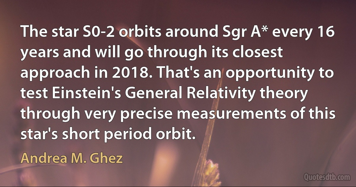 The star S0-2 orbits around Sgr A* every 16 years and will go through its closest approach in 2018. That's an opportunity to test Einstein's General Relativity theory through very precise measurements of this star's short period orbit. (Andrea M. Ghez)