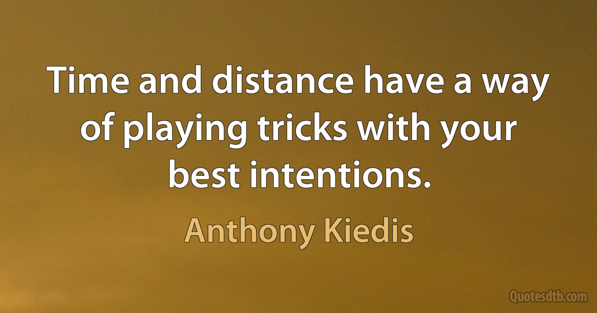 Time and distance have a way of playing tricks with your best intentions. (Anthony Kiedis)