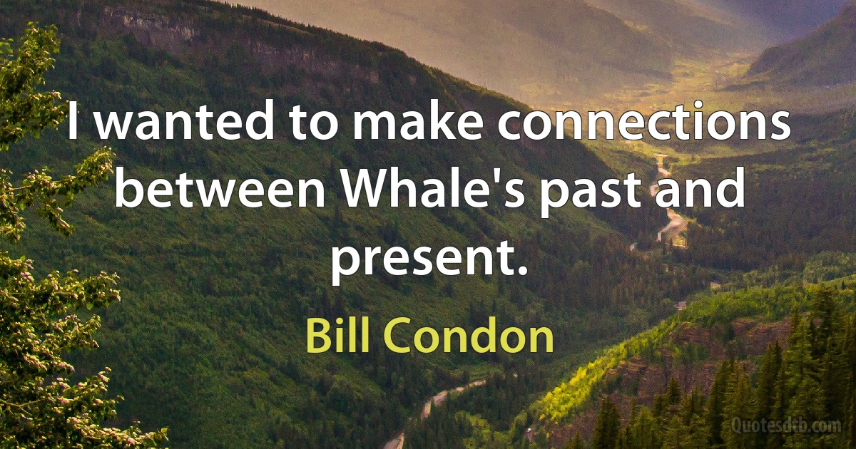 I wanted to make connections between Whale's past and present. (Bill Condon)