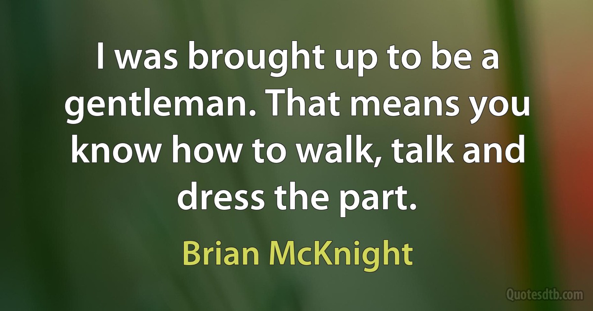 I was brought up to be a gentleman. That means you know how to walk, talk and dress the part. (Brian McKnight)