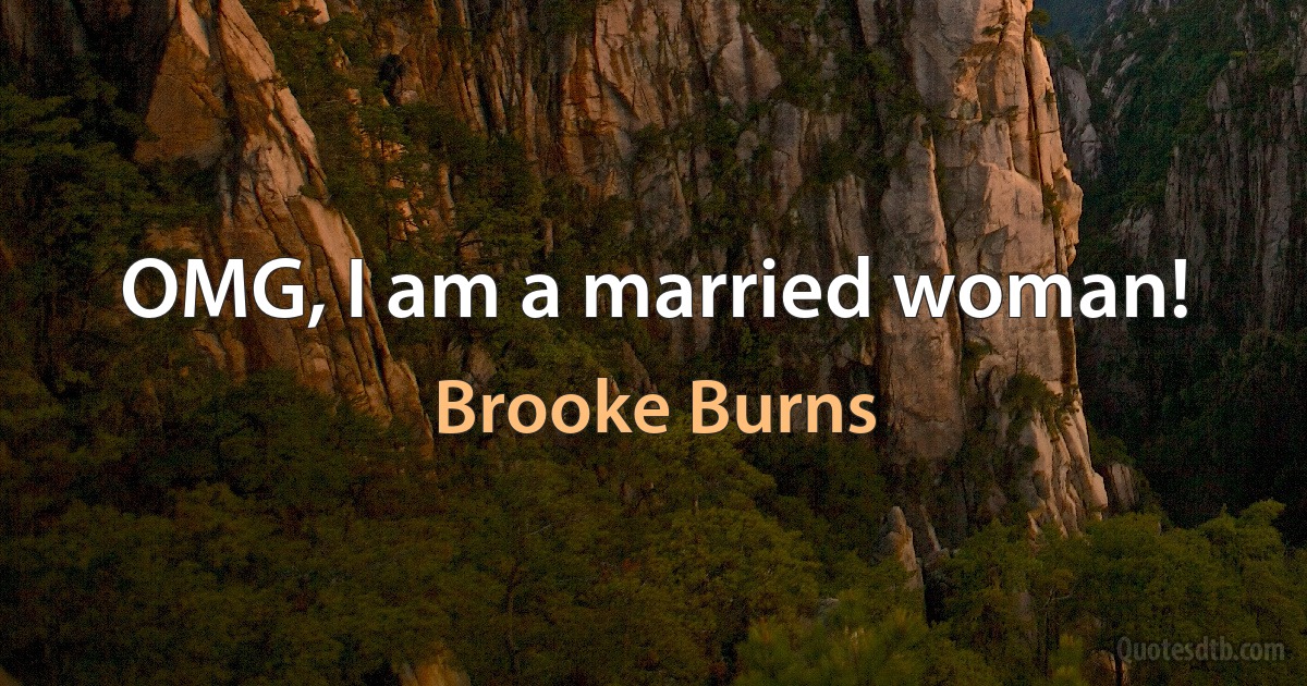 OMG, I am a married woman! (Brooke Burns)