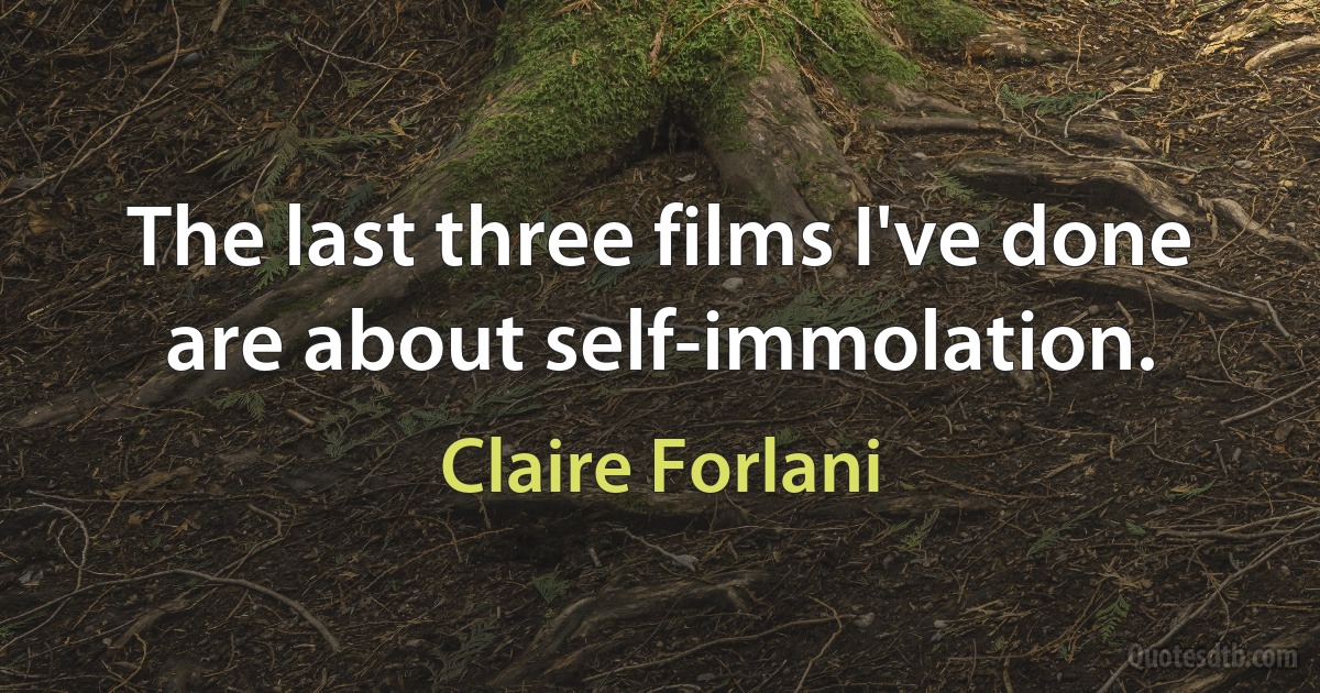 The last three films I've done are about self-immolation. (Claire Forlani)