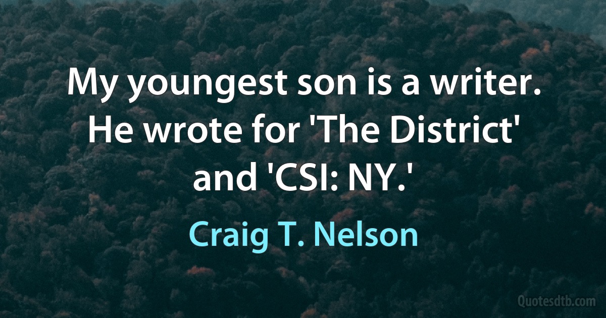 My youngest son is a writer. He wrote for 'The District' and 'CSI: NY.' (Craig T. Nelson)