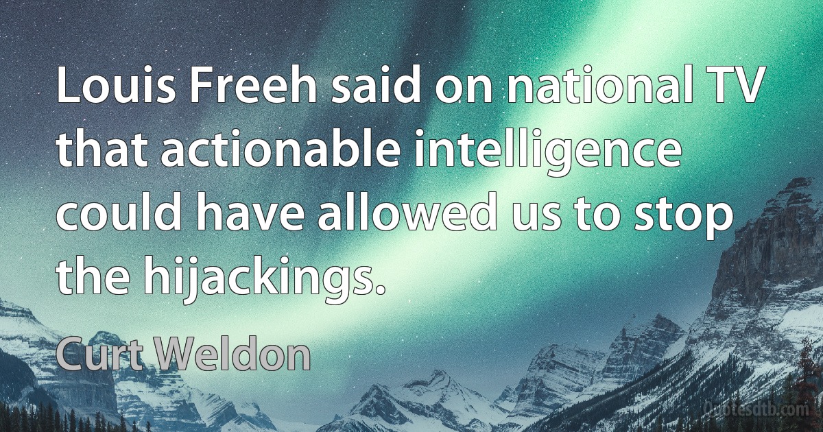 Louis Freeh said on national TV that actionable intelligence could have allowed us to stop the hijackings. (Curt Weldon)