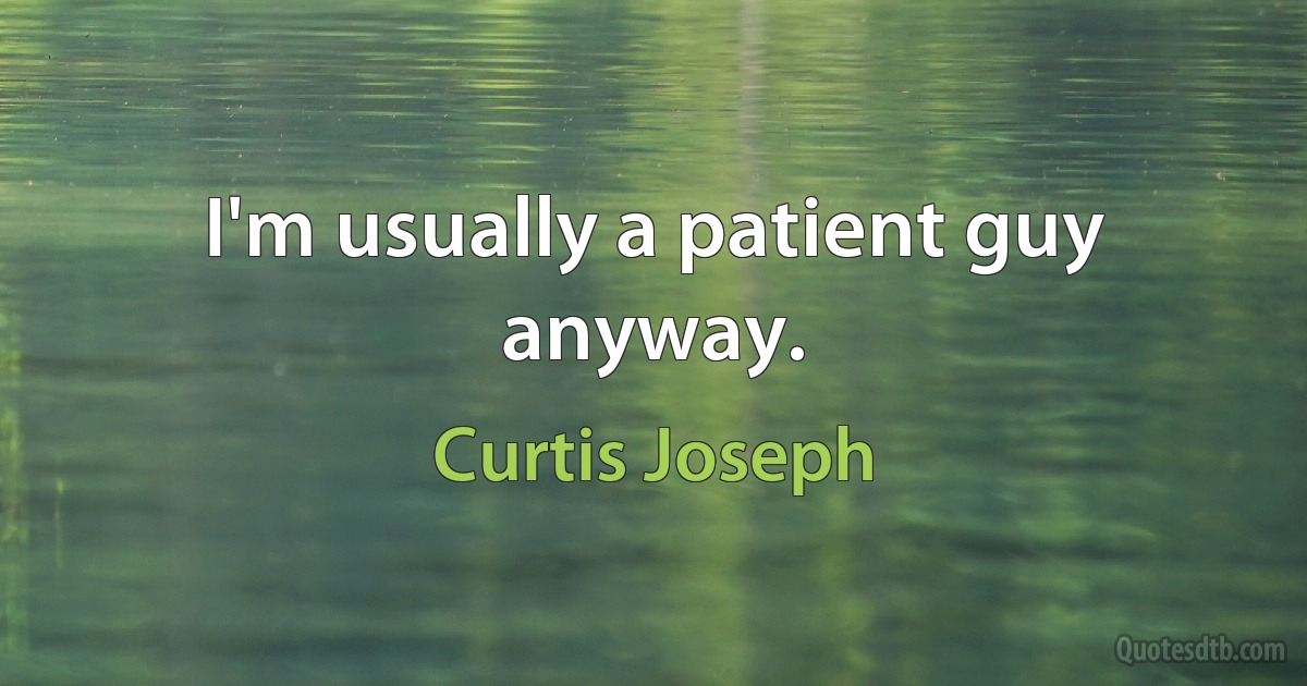 I'm usually a patient guy anyway. (Curtis Joseph)