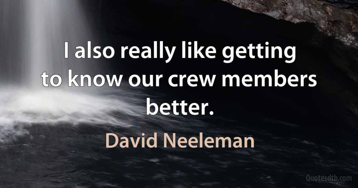 I also really like getting to know our crew members better. (David Neeleman)