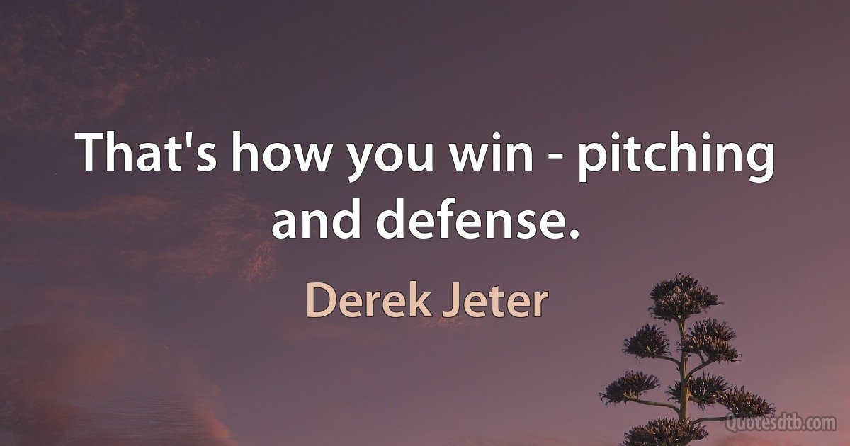 That's how you win - pitching and defense. (Derek Jeter)