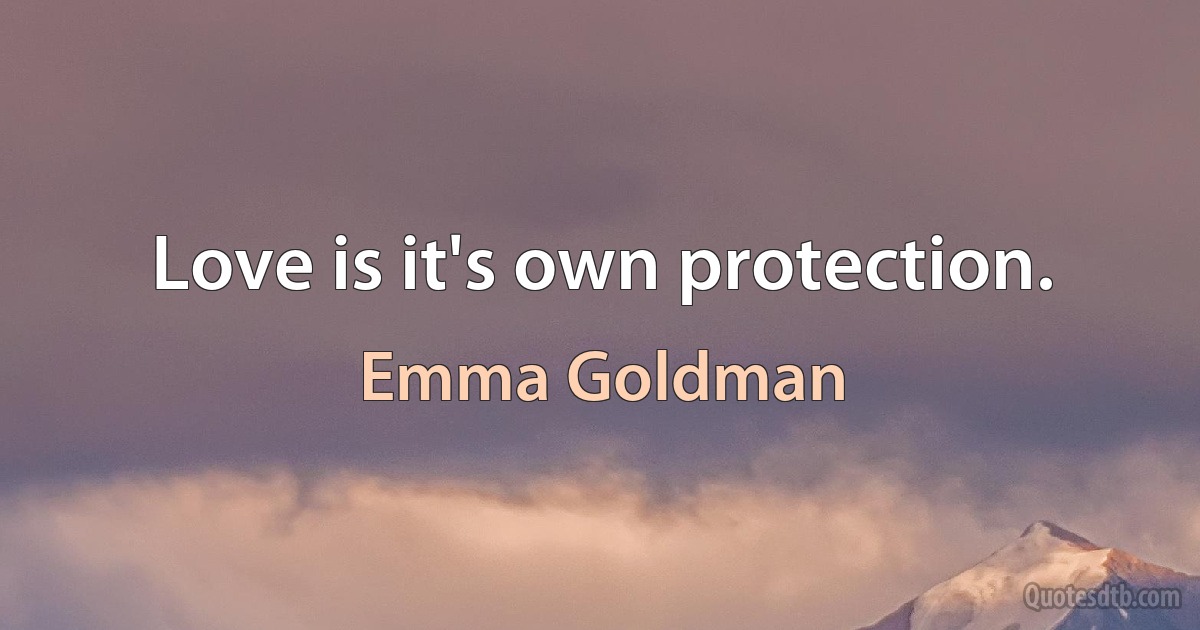 Love is it's own protection. (Emma Goldman)